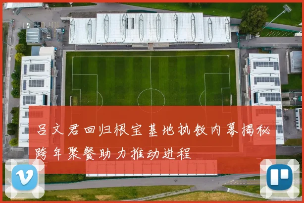 吕文君回归根宝基地执教内幕揭秘跨年聚餐助力推动进程