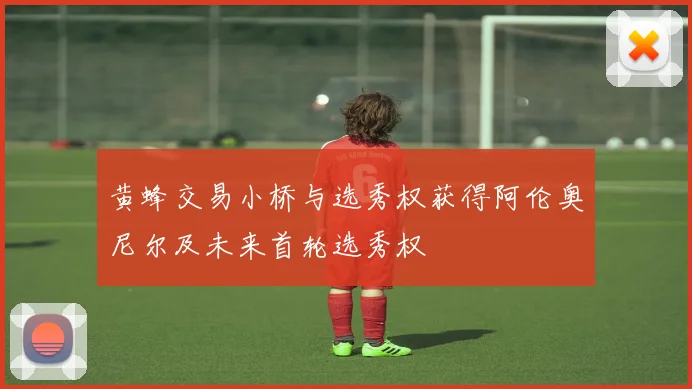 黄蜂交易小桥与选秀权获得阿伦奥尼尔及未来首轮选秀权