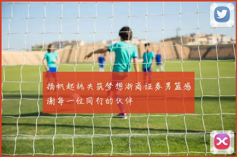 扬帆起杭共筑梦想浙商证券男篮感谢每一位同行的伙伴