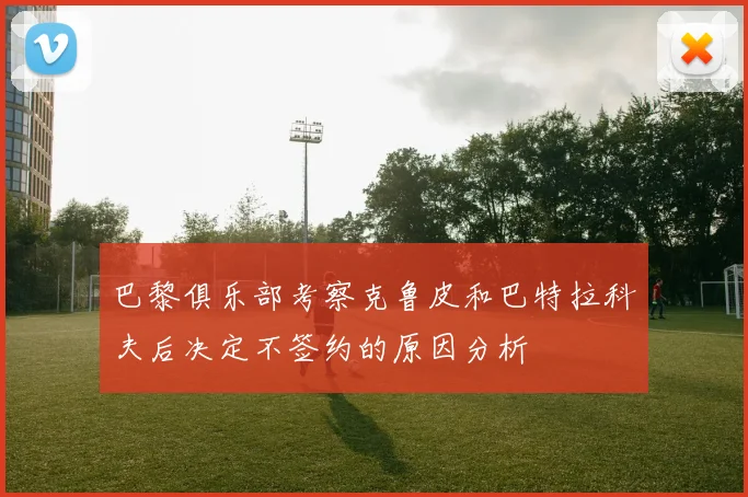 巴黎俱乐部考察克鲁皮和巴特拉科夫后决定不签约的原因分析